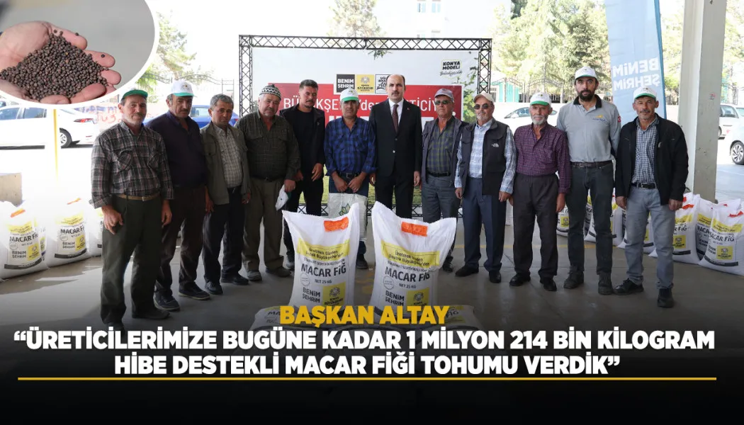 Başkan Altay: Üreticilerimize bugüne kadar 1 milyon 214 bin kilogram hibe destekli Macar Fiği tohumu verdik