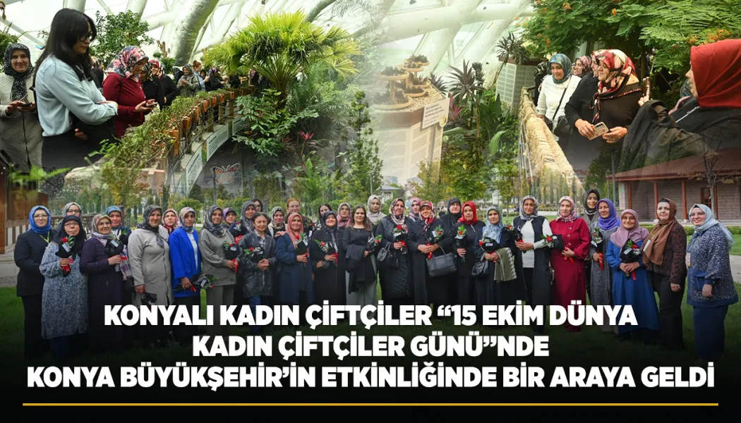 Konya'lı kadın çiftçiler “15 Ekim Dünya Kadın Çiftçiler Günü”nde Konya Büyükşehir’in Etkinliğinde Bir Araya Geldi