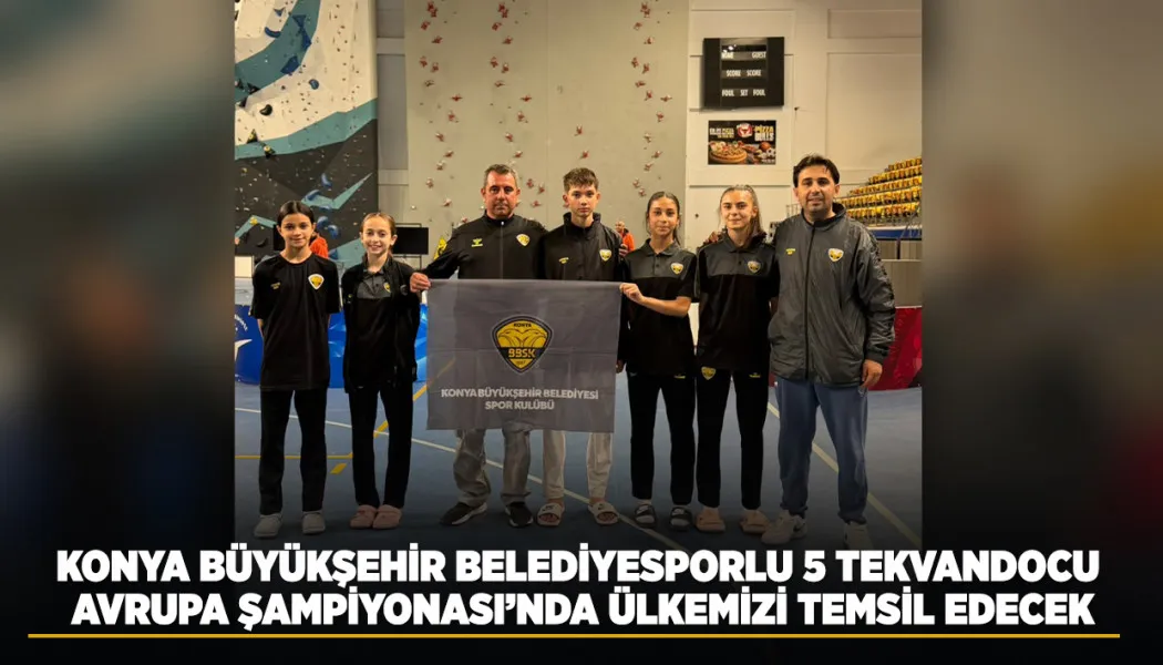 Konya Büyükşehir belediyesporlu 5 tekvandocu, Avrupa Şampiyonası’nda Türkiye'yi temsil edecek