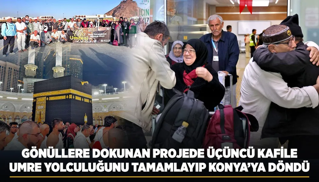 Gönüllere dokunan projede üçüncü kafile umre yolculuğunu tamamlayıp Konya’ya döndü