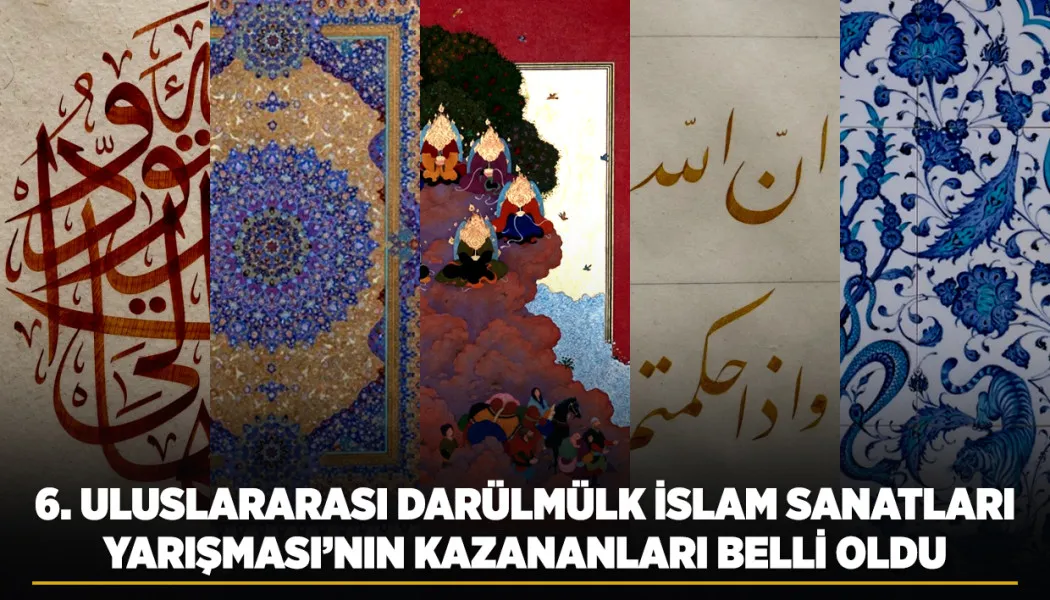 6. Uluslararası Darülmülk İslam Sanatları Yarışması’nın kazananları belli oldu