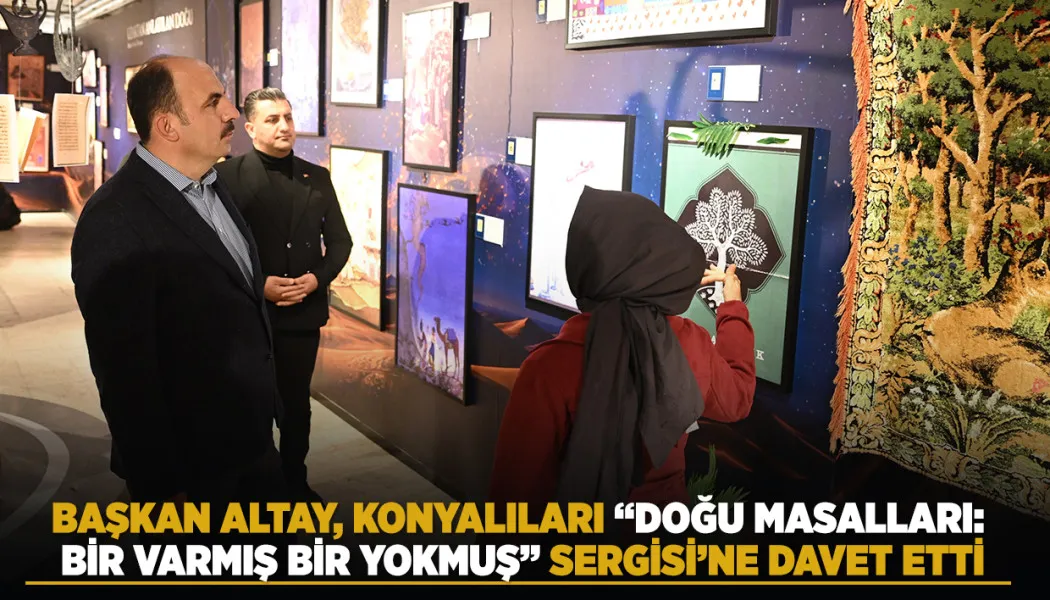 Başkan Altay, Konyalıları “Doğu Masalları: Bir Varmış Bir Yokmuş” Sergisi’ne davet etti